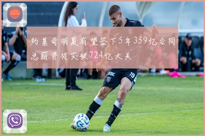 约基奇明夏有望签下5年359亿合同总薪资将突破724亿大关