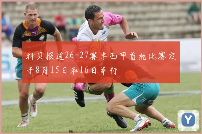 科贝报道26-27赛季西甲首轮比赛定于8月15日和16日举行