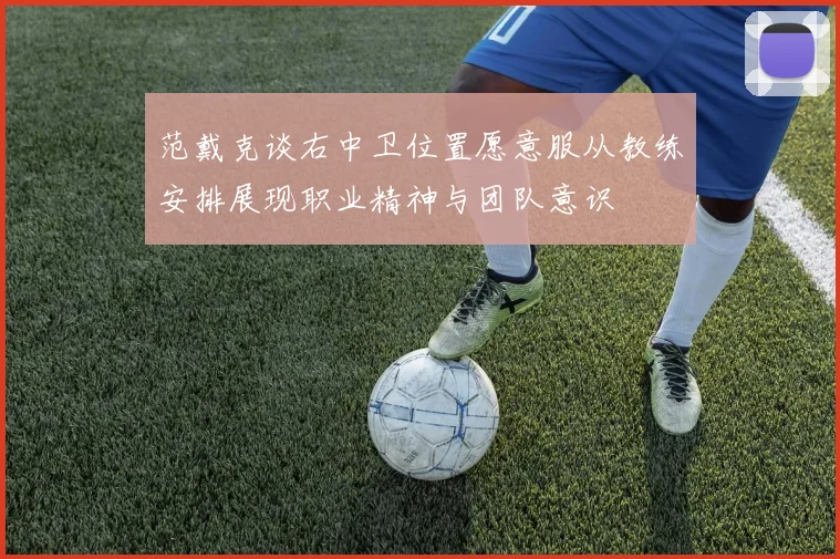 范戴克谈右中卫位置愿意服从教练安排展现职业精神与团队意识