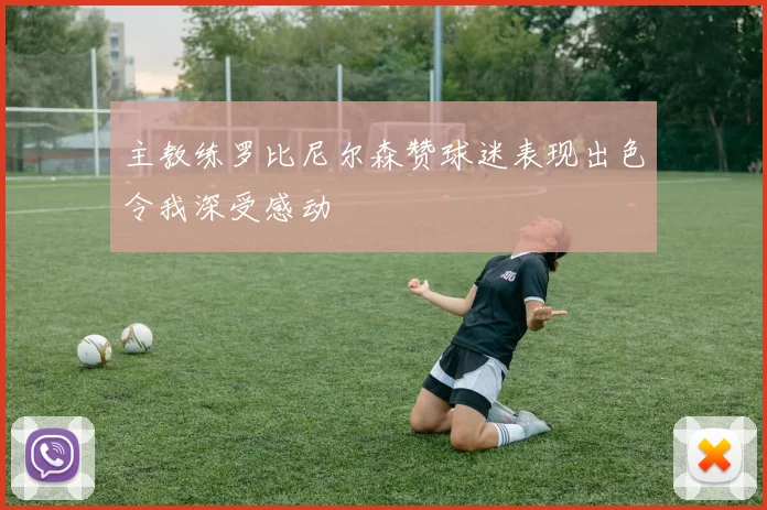 主教练罗比尼尔森赞球迷表现出色令我深受感动