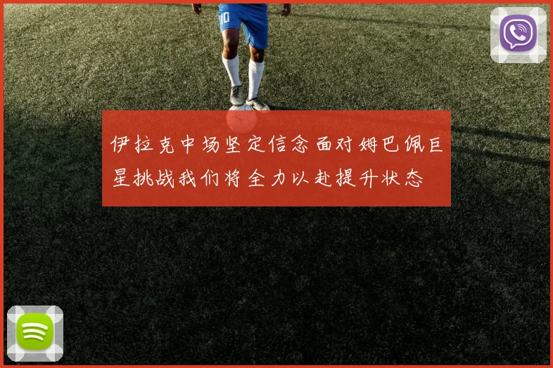 伊拉克中场坚定信念面对姆巴佩巨星挑战我们将全力以赴提升状态