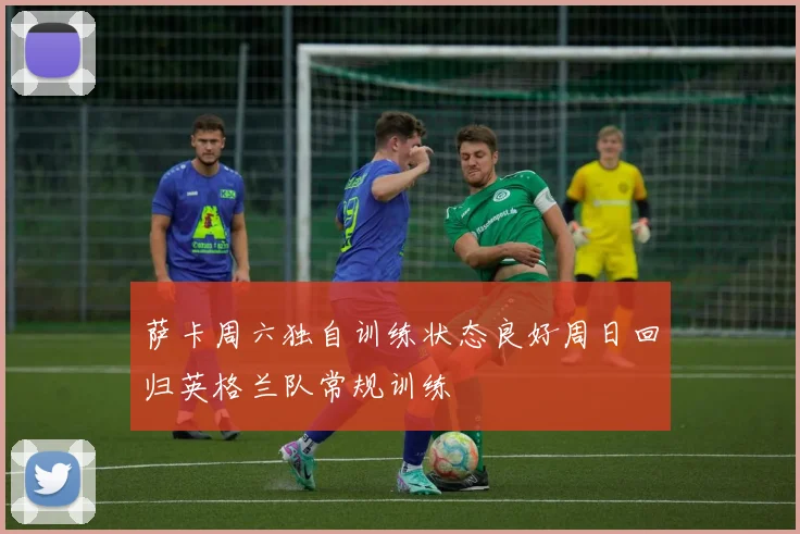 萨卡周六独自训练状态良好周日回归英格兰队常规训练