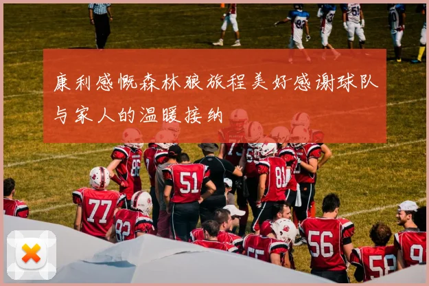 康利感慨森林狼旅程美好感谢球队与家人的温暖接纳